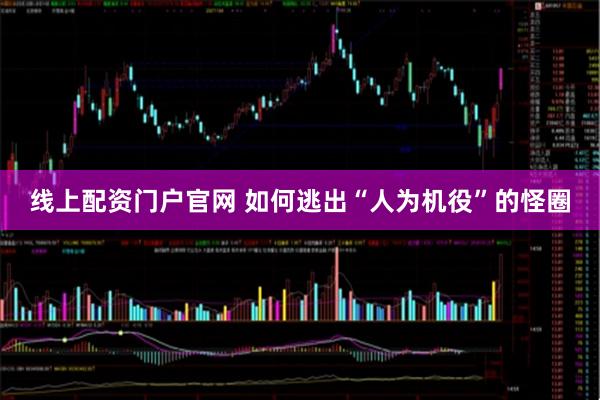 线上配资门户官网 如何逃出“人为机役”的怪圈