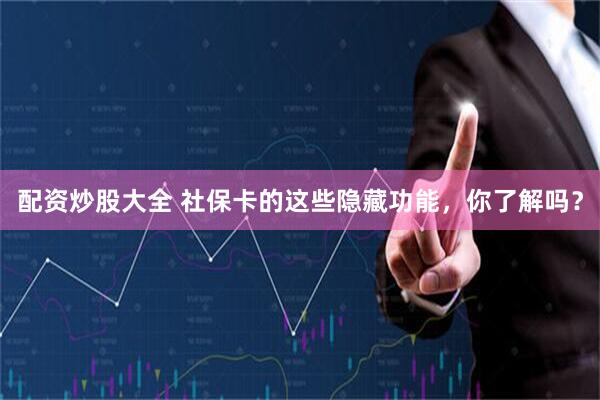 配资炒股大全 社保卡的这些隐藏功能，你了解吗？