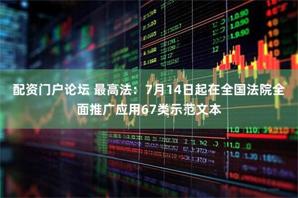 配资门户论坛 最高法：7月14日起在全国法院全面推广应用67类示范文本