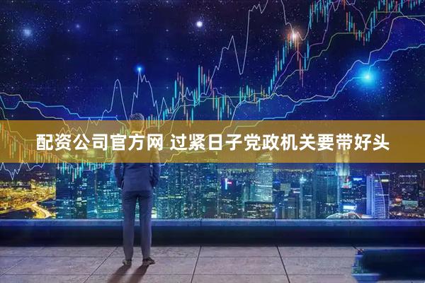 配资公司官方网 过紧日子党政机关要带好头