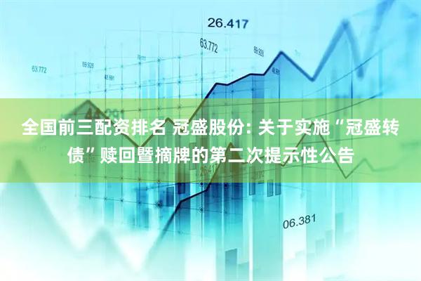 全国前三配资排名 冠盛股份: 关于实施“冠盛转债”赎回暨摘牌的第二次提示性公告