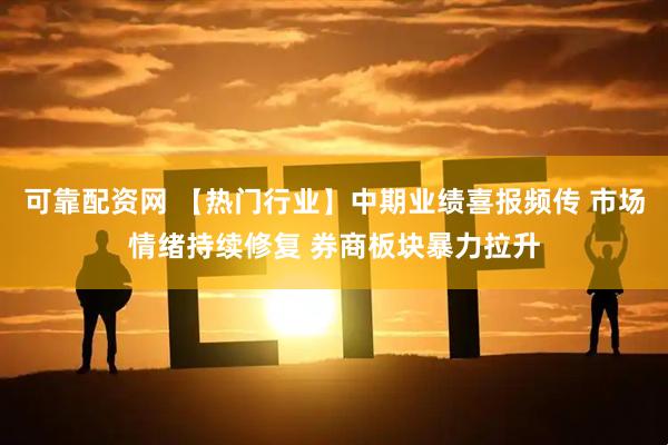 可靠配资网 【热门行业】中期业绩喜报频传 市场情绪持续修复 券商板块暴力拉升