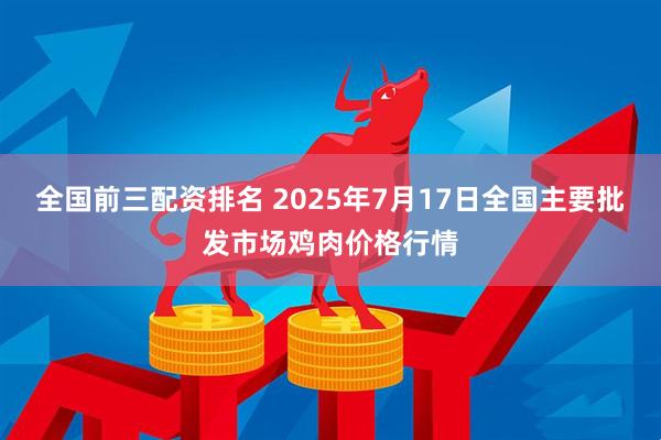 全国前三配资排名 2025年7月17日全国主要批发市场鸡肉价格行情