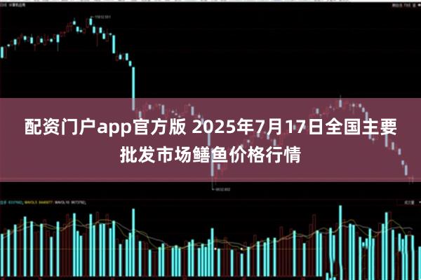 配资门户app官方版 2025年7月17日全国主要批发市场鳝鱼价格行情
