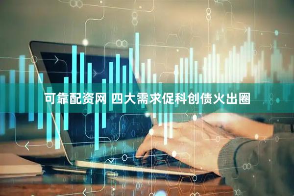可靠配资网 四大需求促科创债火出圈
