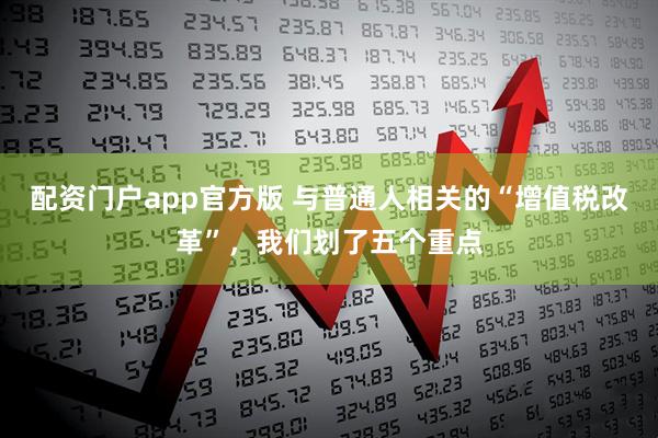 配资门户app官方版 与普通人相关的“增值税改革”，我们划了五个重点