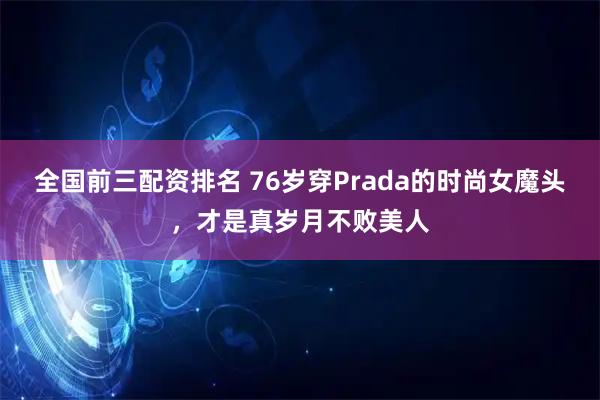 全国前三配资排名 76岁穿Prada的时尚女魔头，才是真岁月不败美人