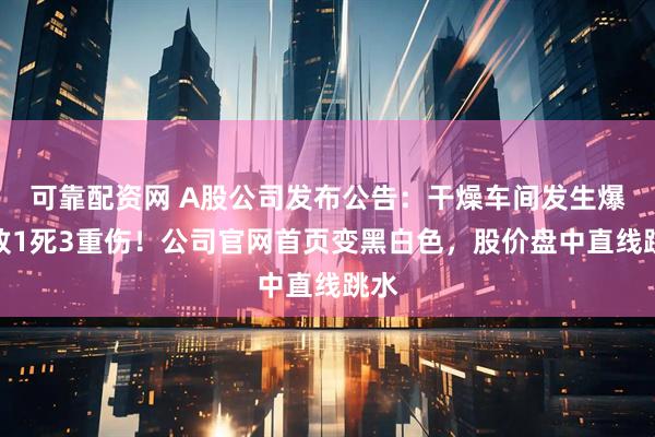 可靠配资网 A股公司发布公告：干燥车间发生爆炸致1死3重伤！公司官网首页变黑白色，股价盘中直线跳水