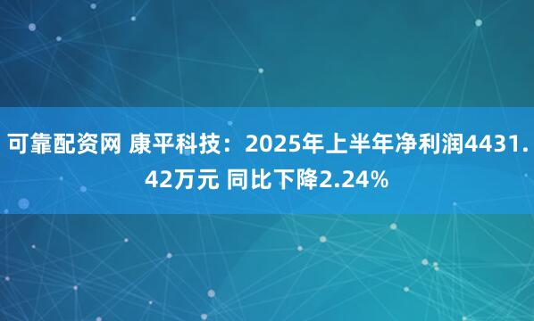 可靠配资网 康平科技：2025年上半年净利润4431.42万元 同比下降2.24%