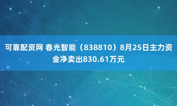 可靠配资网 春光智能（838810）8月25日主力资金净卖出830.61万元