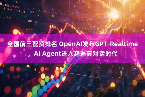 全国前三配资排名 OpenAI发布GPT-Realtime，AI Agent进入超逼真对话时代