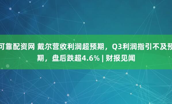 可靠配资网 戴尔营收利润超预期，Q3利润指引不及预期，盘后跌超4.6% | 财报见闻