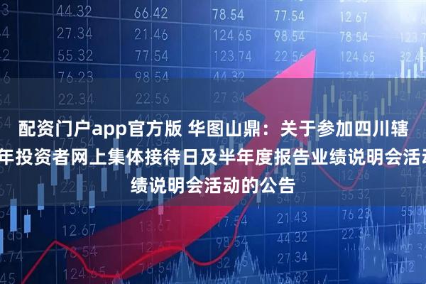 配资门户app官方版 华图山鼎：关于参加四川辖区2025年投资者网上集体接待日及半年度报告业绩说明会活动的公告