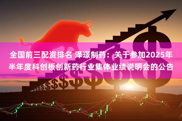 全国前三配资排名 泽璟制药：关于参加2025年半年度科创板创新药行业集体业绩说明会的公告