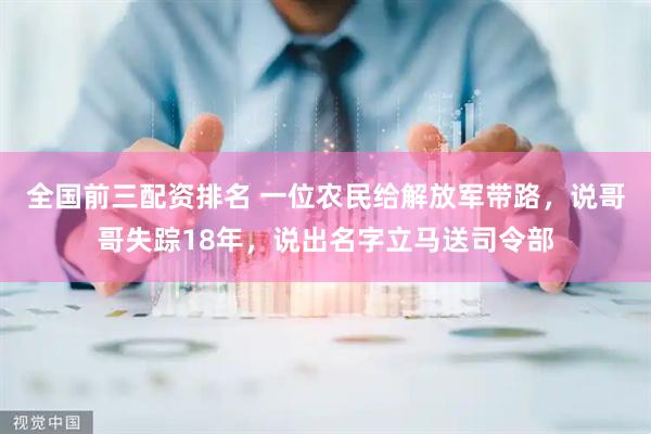 全国前三配资排名 一位农民给解放军带路，说哥哥失踪18年，说出名字立马送司令部